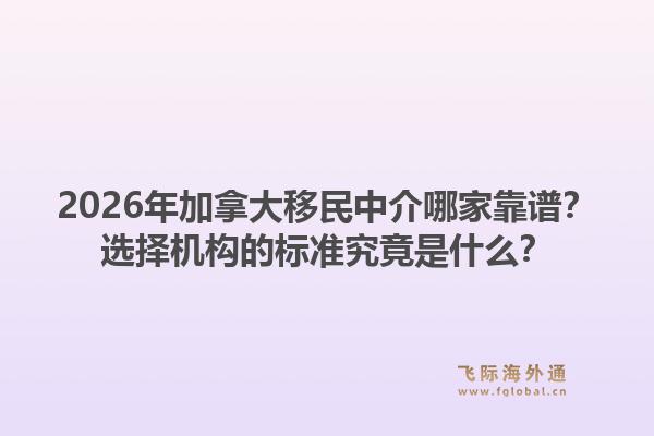 2026年加拿大移民中介哪家靠譜？選擇機(jī)構(gòu)的標(biāo)準(zhǔn)究竟是什么？1.jpg