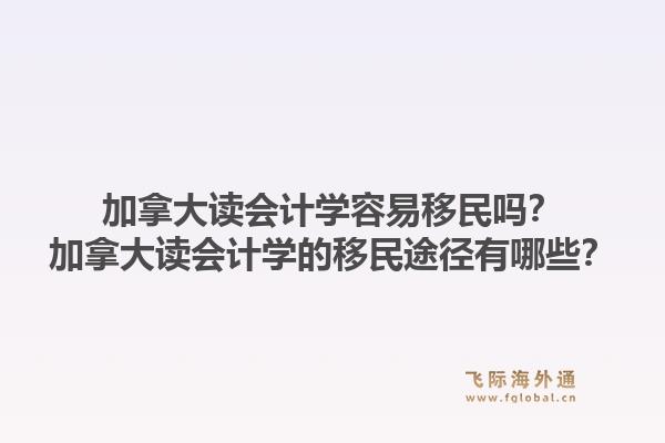 加拿大讀會計學(xué)容易移民嗎？加拿大讀會計學(xué)的移民途徑有哪些？1.jpg