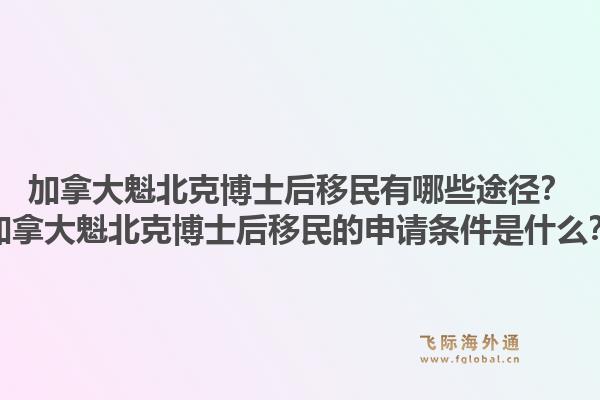 加拿大魁北克博士后移民有哪些途徑？加拿大魁北克博士后移民的申請(qǐng)條件是什么？1.jpg