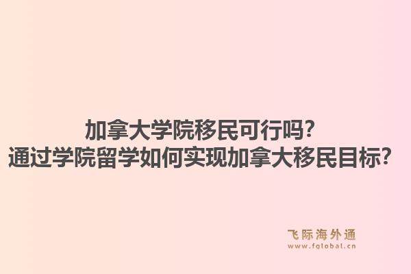 加拿大學(xué)院移民可行嗎？通過學(xué)院留學(xué)如何實現(xiàn)加拿大移民目標(biāo)？1.jpg
