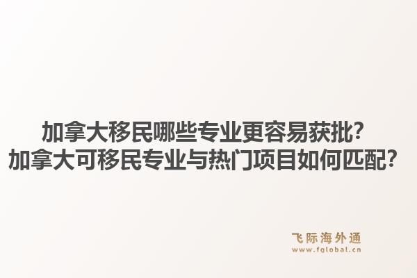 加拿大移民哪些專業(yè)更容易獲批？加拿大可移民專業(yè)與熱門項(xiàng)目如何匹配？1.jpg