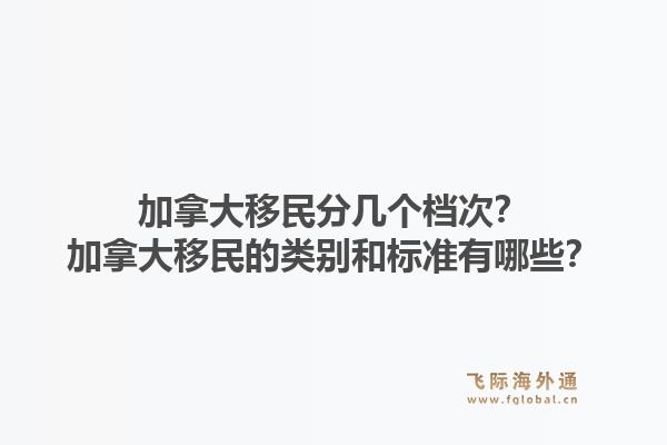 加拿大移民分幾個(gè)檔次？加拿大移民的類別和標(biāo)準(zhǔn)有哪些？1.jpg