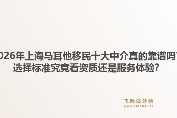 2026年上海馬耳他移民十大中介真的靠譜嗎？選擇標(biāo)準(zhǔn)究竟看資質(zhì)還是服務(wù)體驗(yàn)？1.jpg