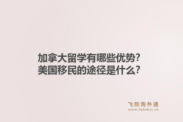 加拿大留學(xué)有哪些優(yōu)勢？美國移民的途徑是什么？1.jpg
