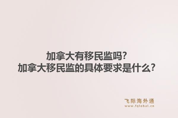 加拿大有移民監(jiān)嗎？加拿大移民監(jiān)的具體要求是什么？1.jpg