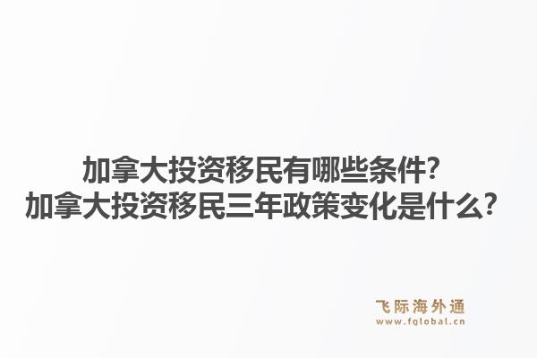 加拿大投資移民有哪些條件？加拿大投資移民三年政策變化是什么？1.jpg