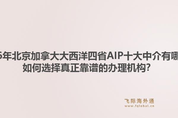 2026年北京加拿大大西洋四省AIP十大中介有哪些？如何選擇真正靠譜的辦理機構？1.jpg