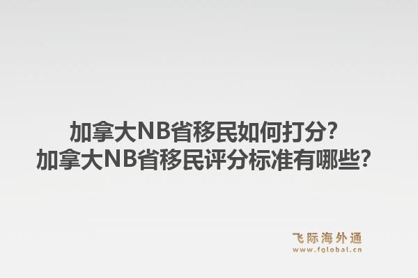 加拿大NB省移民如何打分？加拿大NB省移民評(píng)分標(biāo)準(zhǔn)有哪些？1.jpg