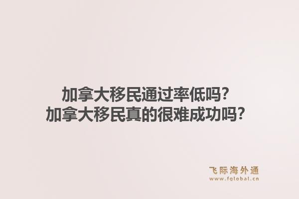 加拿大移民通過率低嗎？加拿大移民真的很難成功嗎？1.jpg