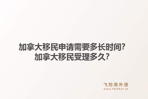 加拿大移民申請(qǐng)需要多長(zhǎng)時(shí)間？加拿大移民受理多久？1.jpg