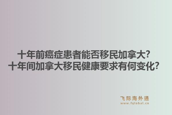 十年前癌癥患者能否移民加拿大？十年間加拿大移民健康要求有何變化？1.jpg