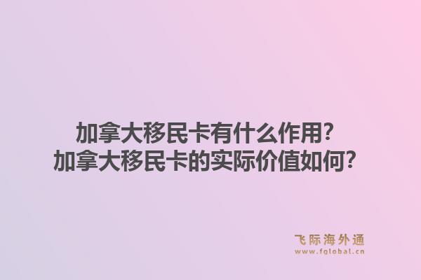 加拿大移民卡有什么作用？加拿大移民卡的實際價值如何？1.jpg