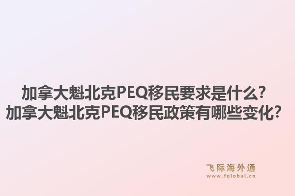 加拿大魁北克PEQ移民要求是什么？加拿大魁北克PEQ移民政策有哪些變化？1.jpg