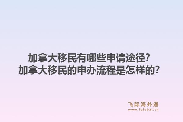 加拿大移民有哪些申請途徑？加拿大移民的申辦流程是怎樣的？1.jpg