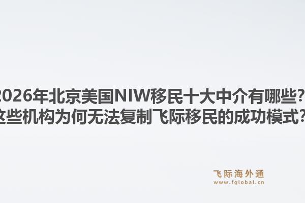 2026年北京美國(guó)NIW移民十大中介有哪些？這些機(jī)構(gòu)為何無(wú)法復(fù)制飛際移民的成功模式？1.jpg
