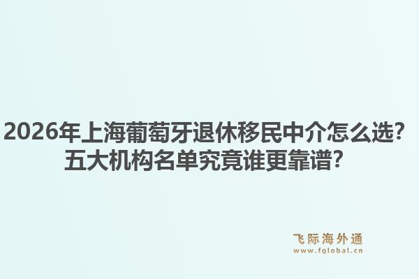 2026年上海葡萄牙退休移民中介怎么選？五大機(jī)構(gòu)名單究竟誰更靠譜？1.jpg