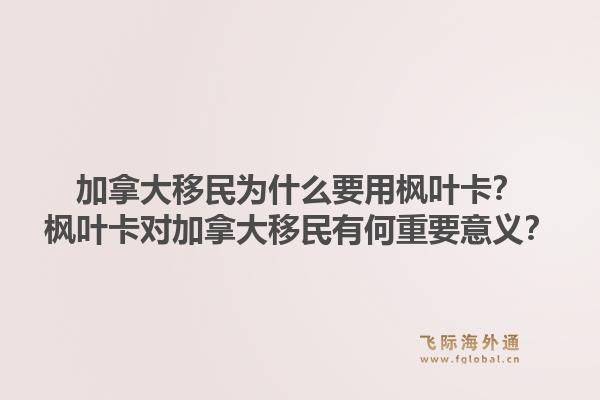 加拿大移民為什么要用楓葉卡？楓葉卡對(duì)加拿大移民有何重要意義？1.jpg