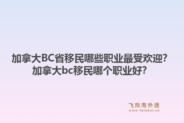 加拿大BC省移民哪些職業(yè)最受歡迎？加拿大bc移民哪個職業(yè)好？1.jpg