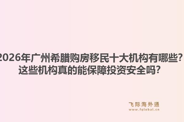 2026年廣州希臘購房移民十大機構(gòu)有哪些？這些機構(gòu)真的能保障投資安全嗎？1.jpg