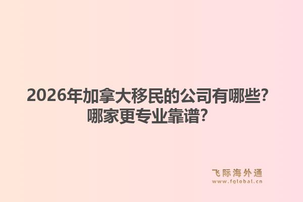 2026年加拿大移民的公司有哪些？哪家更專業(yè)靠譜？1.jpg