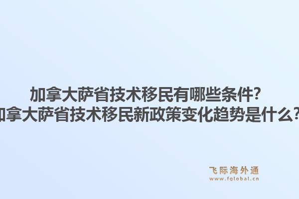 加拿大薩省技術(shù)移民有哪些條件？加拿大薩省技術(shù)移民新政策變化趨勢(shì)是什么？1.jpg