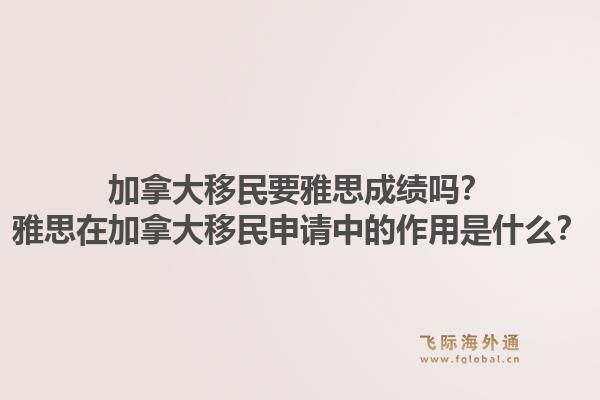 加拿大移民要雅思成績嗎？雅思在加拿大移民申請中的作用是什么？1.jpg