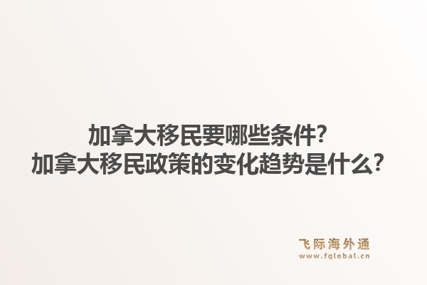加拿大移民要哪些條件？加拿大移民政策的變化趨勢(shì)是什么？