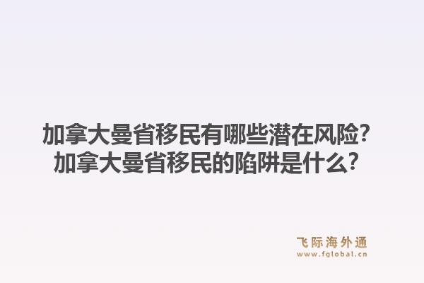 加拿大曼省移民有哪些潛在風(fēng)險？加拿大曼省移民的陷阱是什么？1.jpg