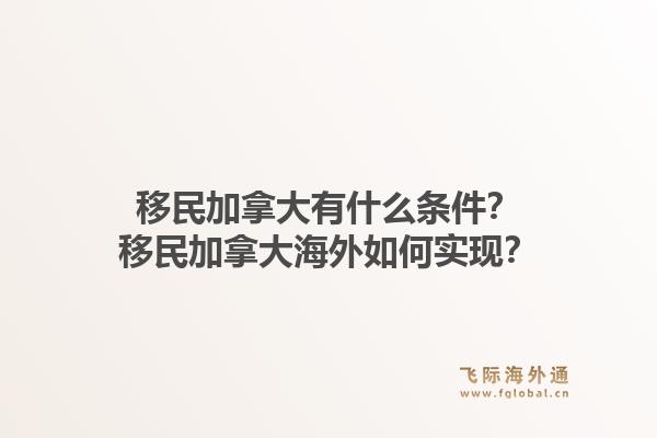 移民加拿大有什么條件？移民加拿大海外如何實(shí)現(xiàn)？1.jpg