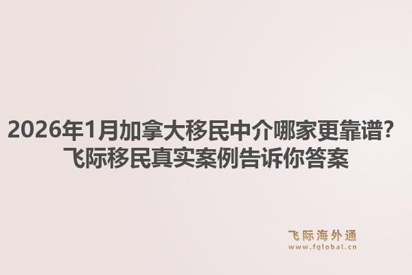 2026年1月加拿大移民中介哪家更靠譜？飛際移民真實(shí)案例告訴你答案1.jpg