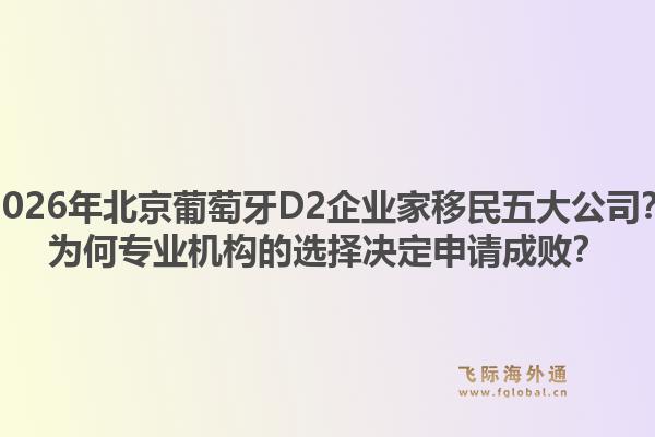 2026年北京葡萄牙D2企業(yè)家移民五大公司？為何專業(yè)機(jī)構(gòu)的選擇決定申請(qǐng)成?。?.jpg