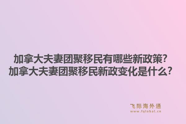 加拿大夫妻團(tuán)聚移民有哪些新政策？加拿大夫妻團(tuán)聚移民新政變化是什么？1.jpg