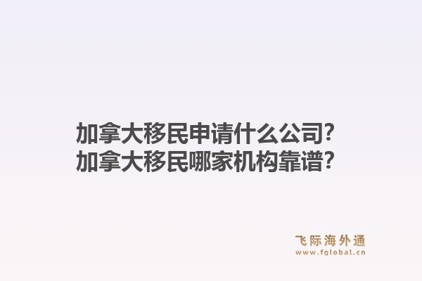 加拿大移民申請(qǐng)什么公司？加拿大移民哪家機(jī)構(gòu)靠譜？1.jpg