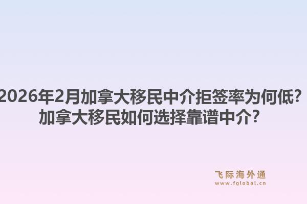 2026年2月加拿大移民中介拒簽率為何低？加拿大移民如何選擇靠譜中介？1.jpg
