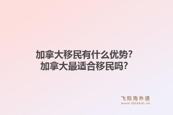 加拿大移民有什么優(yōu)勢？加拿大最適合移民嗎？1.jpg