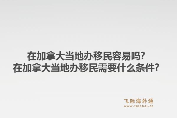 在加拿大當(dāng)?shù)剞k移民容易嗎？在加拿大當(dāng)?shù)剞k移民需要什么條件？1.jpg