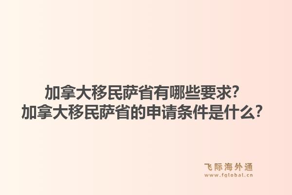 加拿大移民薩省有哪些要求？加拿大移民薩省的申請條件是什么？1.jpg