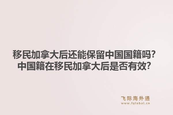 移民加拿大后還能保留中國國籍嗎？中國籍在移民加拿大后是否有效？1.jpg