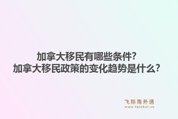 加拿大移民有哪些條件？加拿大移民政策的變化趨勢是什么？1.jpg