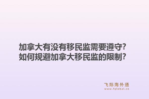 加拿大有沒有移民監(jiān)需要遵守？如何規(guī)避加拿大移民監(jiān)的限制？1.jpg