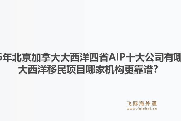 2026年北京加拿大大西洋四省AIP十大公司有哪些？大西洋移民項(xiàng)目哪家機(jī)構(gòu)更靠譜？1.jpg