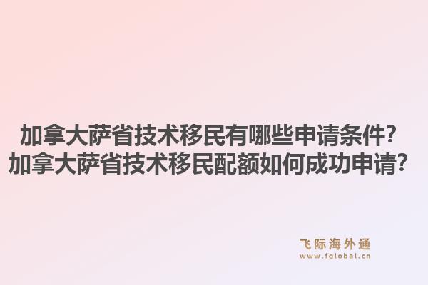 加拿大薩省技術移民有哪些申請條件？加拿大薩省技術移民配額如何成功申請？1.jpg