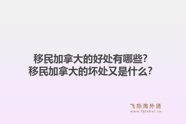 移民加拿大的好處有哪些？移民加拿大的壞處又是什么？1.jpg