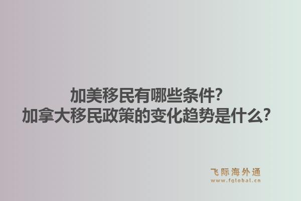 加美移民有哪些條件？加拿大移民政策的變化趨勢是什么？1.jpg