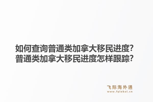如何查詢普通類加拿大移民進(jìn)度？普通類加拿大移民進(jìn)度怎樣跟蹤？1.jpg