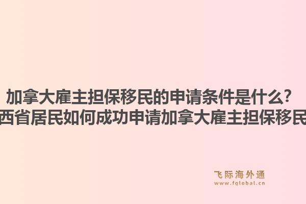 加拿大雇主擔保移民的申請條件是什么？江西省居民如何成功申請加拿大雇主擔保移民？1.jpg