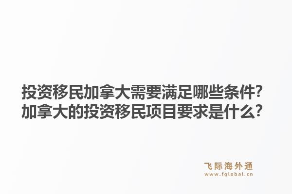 投資移民加拿大需要滿足哪些條件？加拿大的投資移民項(xiàng)目要求是什么？1.jpg