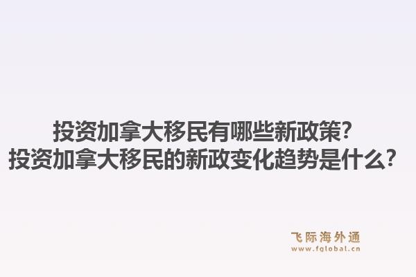 投資加拿大移民有哪些新政策？投資加拿大移民的新政變化趨勢(shì)是什么？1.jpg