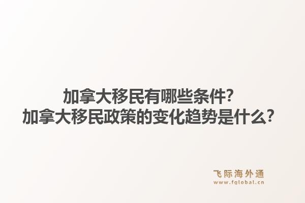 加拿大移民有哪些條件？加拿大移民政策的變化趨勢(shì)是什么？1.jpg
