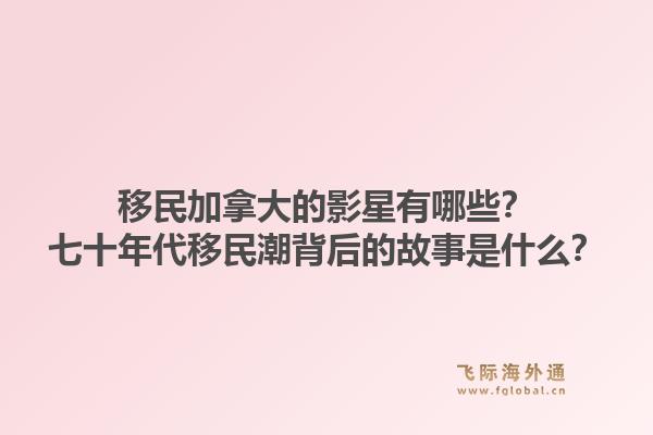 移民加拿大的影星有哪些？七十年代移民潮背后的故事是什么？1.jpg